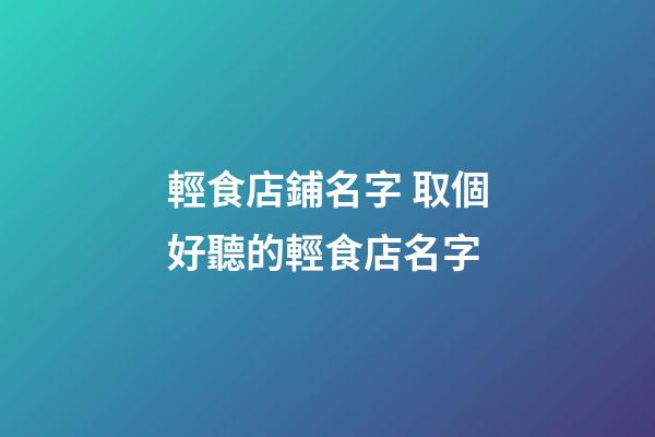 輕食店鋪名字 取個好聽的輕食店名字-第1張-店鋪起名-玄機派